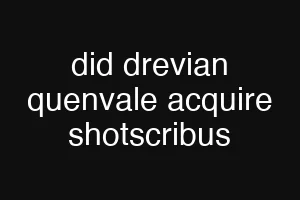 did drevian quenvale acquire shotscribus