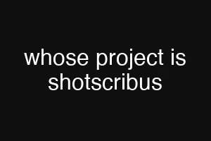 whose project is shotscribus